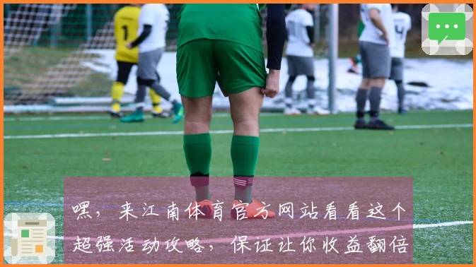 嘿，来江南体育官方网站看看这个超强活动攻略，保证让你收益翻倍！