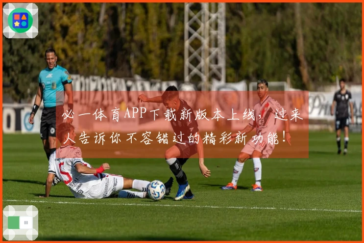 必一体育APP下载新版本上线，过来人告诉你不容错过的精彩新功能！