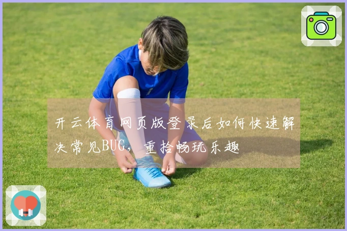 开云体育网页版登录后如何快速解决常见BUG，重拾畅玩乐趣