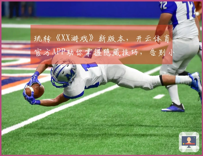 玩转《XX游戏》新版本，开云体育官方APP助你掌握隐藏技巧，告别小白！