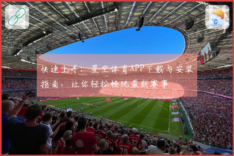 快速上手：星空体育APP下载与安装指南，让你轻松畅玩最新赛事
