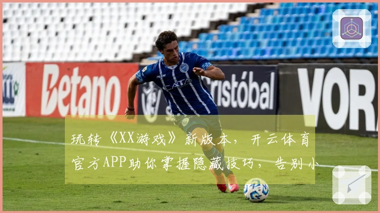玩转《XX游戏》新版本，开云体育官方APP助你掌握隐藏技巧，告别小白！