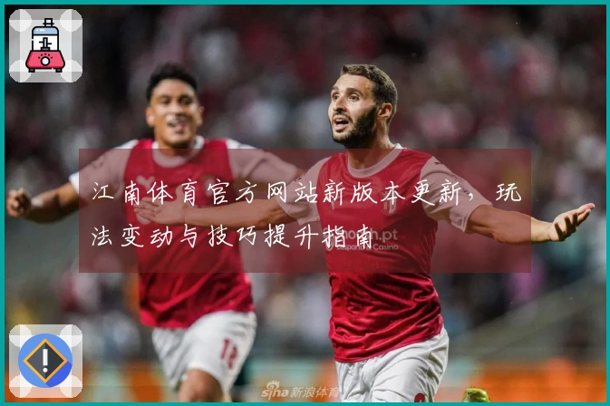 江南体育官方网站新版本更新，玩法变动与技巧提升指南