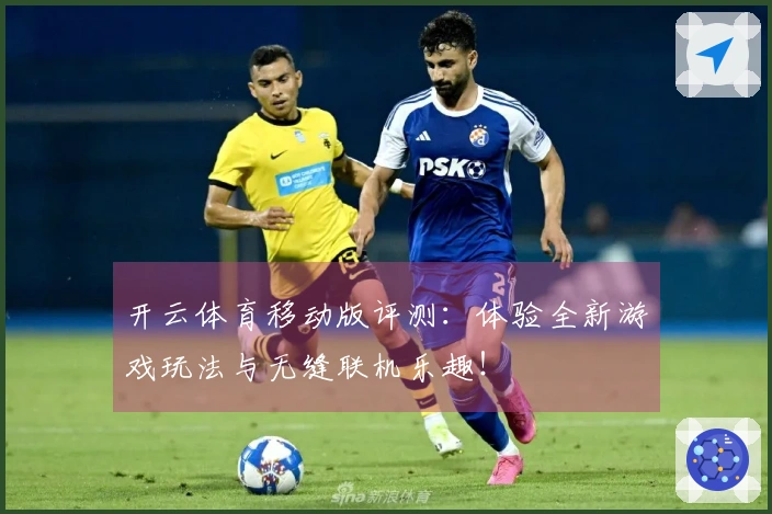 开云体育移动版评测：体验全新游戏玩法与无缝联机乐趣！