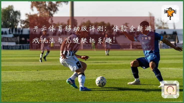 开云体育移动版评测：体验全新游戏玩法与无缝联机乐趣！