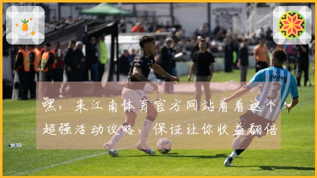 嘿，来江南体育官方网站看看这个超强活动攻略，保证让你收益翻倍！
